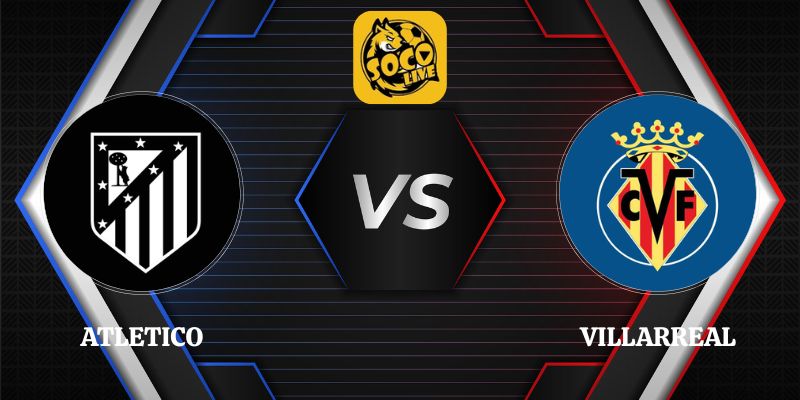 Nhận Định Atletico vs Villarreal 22h00 23/08 Vòng 2 La Liga